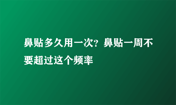 鼻贴多久用一次？鼻贴一周不要超过这个频率