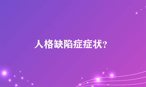 人格缺陷症症状？