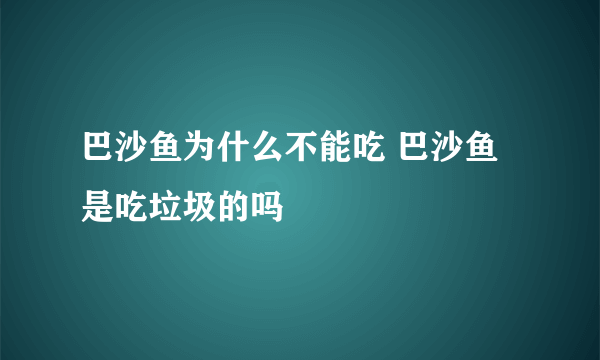 巴沙鱼为什么不能吃 巴沙鱼是吃垃圾的吗