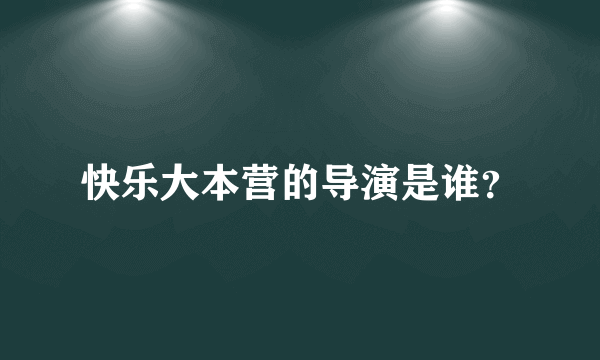 快乐大本营的导演是谁？