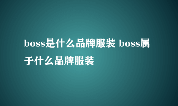 boss是什么品牌服装 boss属于什么品牌服装