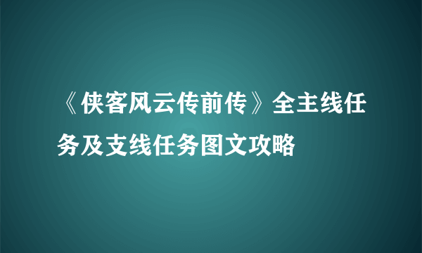 《侠客风云传前传》全主线任务及支线任务图文攻略