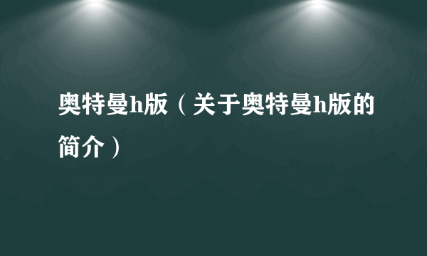 奥特曼h版（关于奥特曼h版的简介）