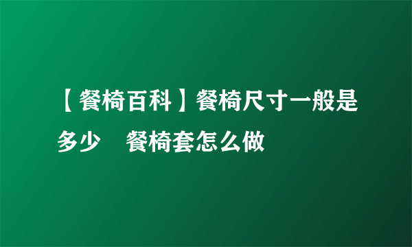 【餐椅百科】餐椅尺寸一般是多少 餐椅套怎么做