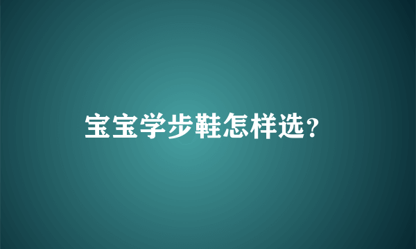 宝宝学步鞋怎样选？