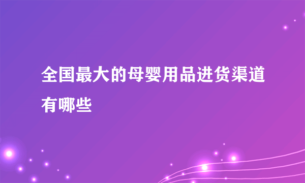 全国最大的母婴用品进货渠道有哪些