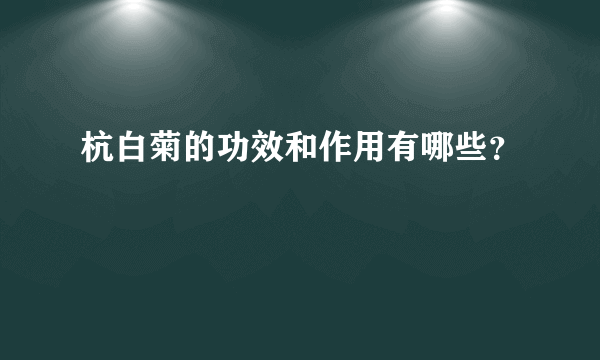 杭白菊的功效和作用有哪些？ 