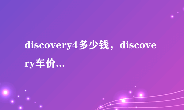 discovery4多少钱，discovery车价位是多少