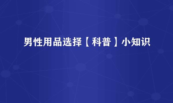 男性用品选择【科普】小知识