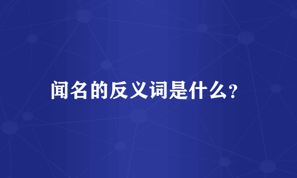 闻名的反义词是什么？