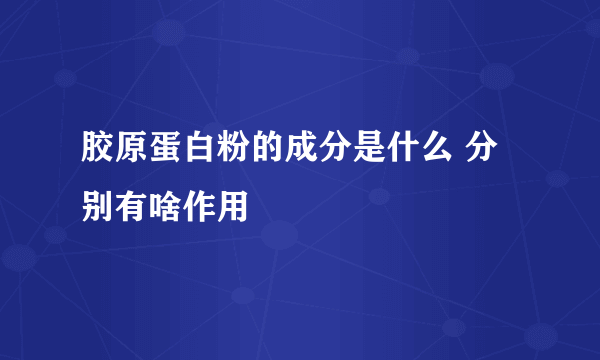 胶原蛋白粉的成分是什么 分别有啥作用