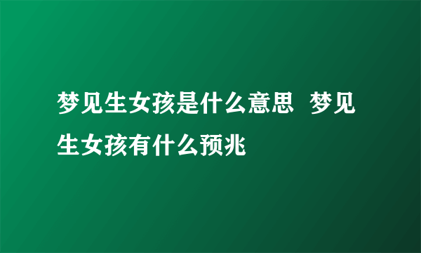 梦见生女孩是什么意思  梦见生女孩有什么预兆