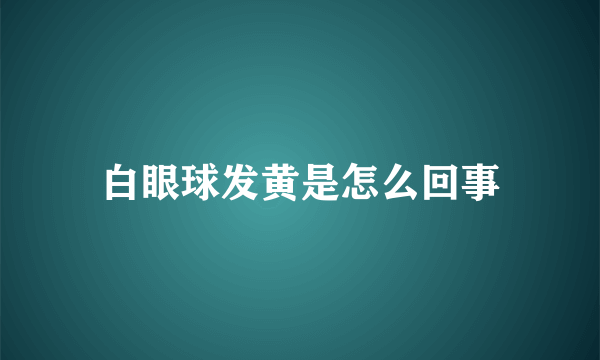 白眼球发黄是怎么回事