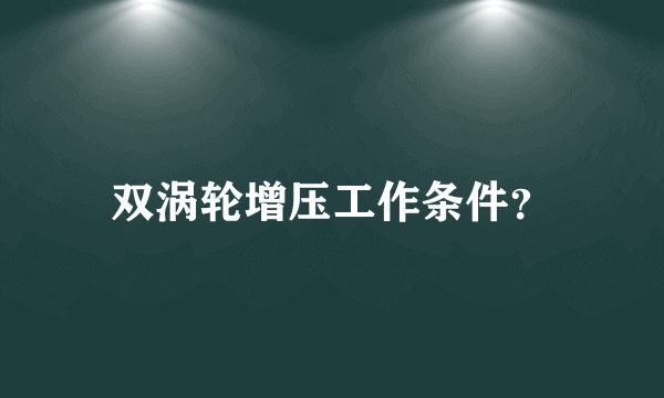 双涡轮增压工作条件？