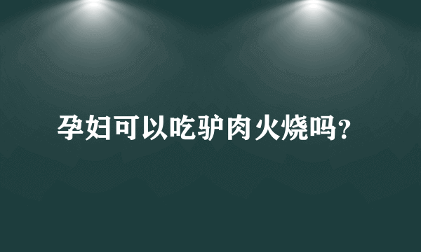 孕妇可以吃驴肉火烧吗？