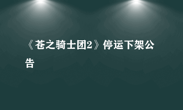 《苍之骑士团2》停运下架公告