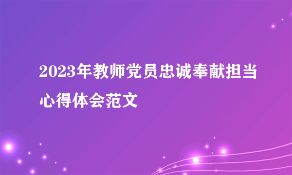 2023年教师党员忠诚奉献担当心得体会范文