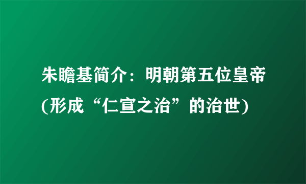 朱瞻基简介：明朝第五位皇帝(形成“仁宣之治”的治世)