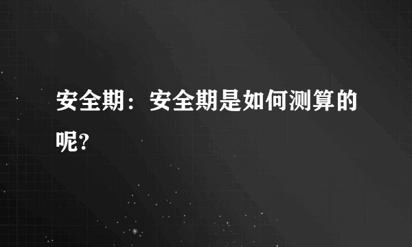 安全期：安全期是如何测算的呢?