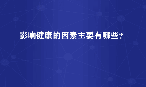 影响健康的因素主要有哪些？