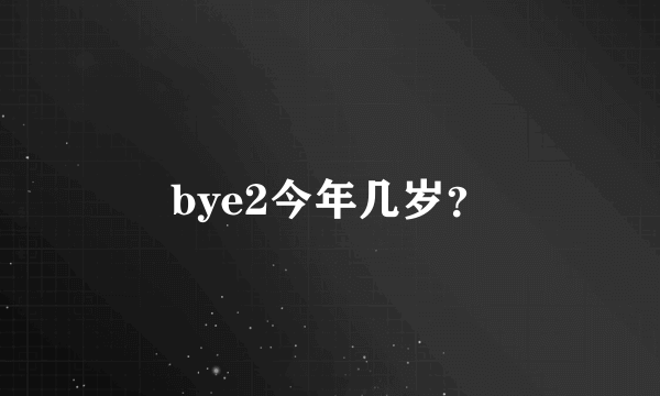 bye2今年几岁？