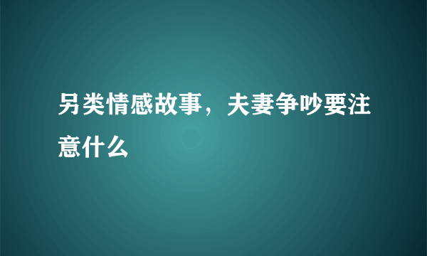 另类情感故事，夫妻争吵要注意什么