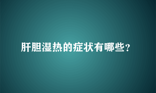 肝胆湿热的症状有哪些？