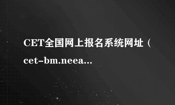 CET全国网上报名系统网址（cet-bm.neea.edu.cn）