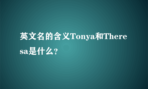 英文名的含义Tonya和Theresa是什么？