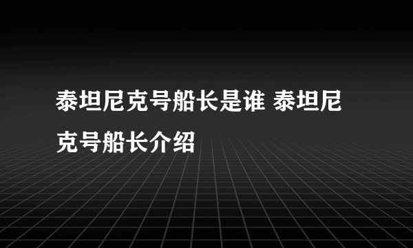 泰坦尼克号船长是谁 泰坦尼克号船长介绍