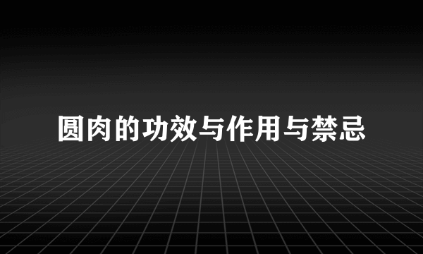 圆肉的功效与作用与禁忌