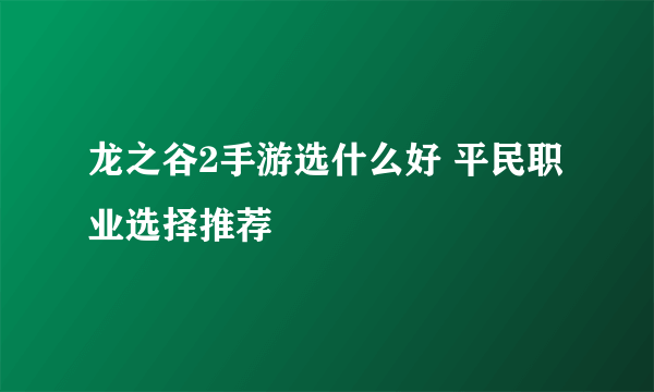 龙之谷2手游选什么好 平民职业选择推荐