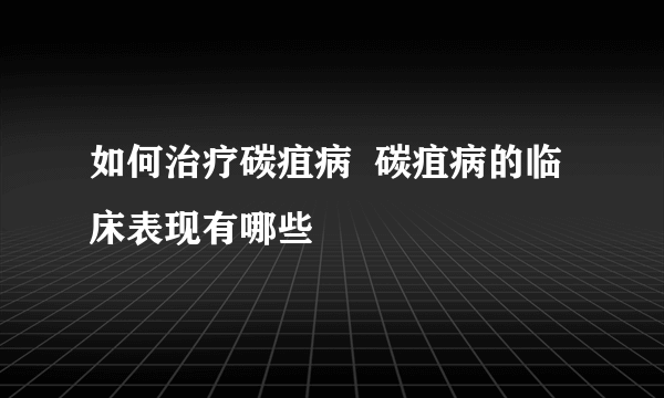 如何治疗碳疽病  碳疽病的临床表现有哪些