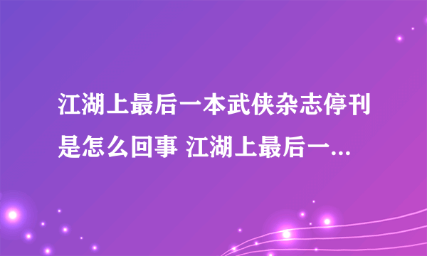 江湖上最后一本武侠杂志停刊是怎么回事 江湖上最后一本武侠杂志停刊