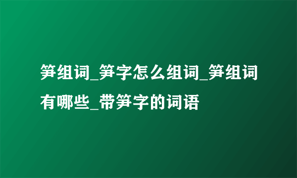 笋组词_笋字怎么组词_笋组词有哪些_带笋字的词语