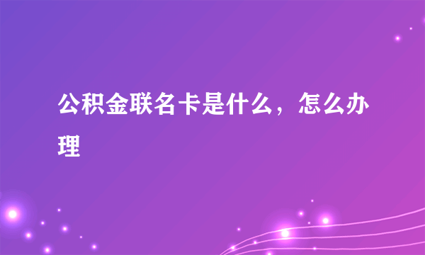 公积金联名卡是什么，怎么办理