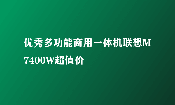 优秀多功能商用一体机联想M7400W超值价