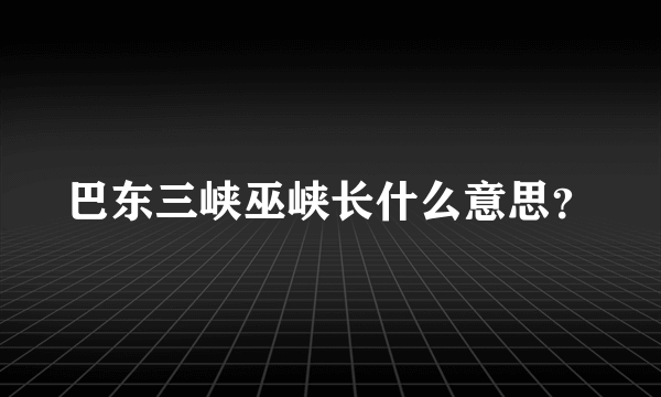 巴东三峡巫峡长什么意思？