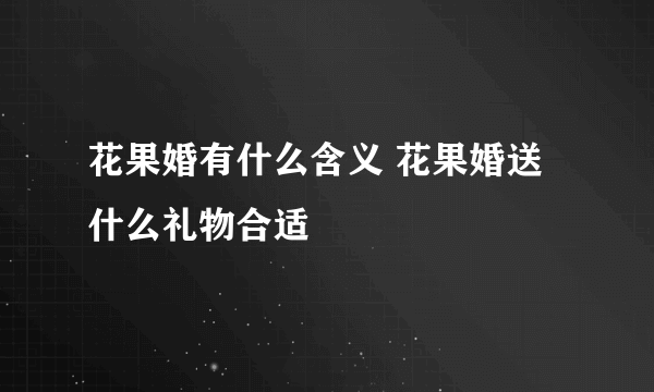 花果婚有什么含义 花果婚送什么礼物合适