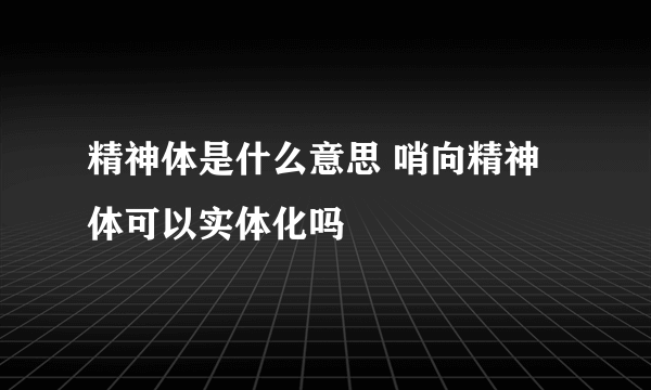 精神体是什么意思 哨向精神体可以实体化吗