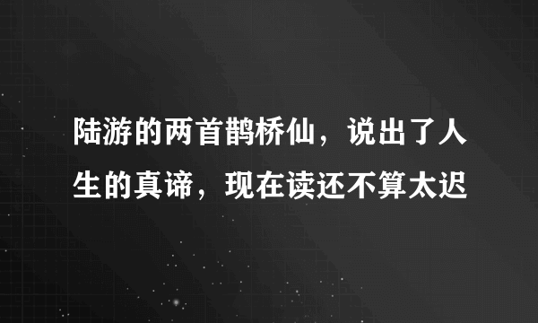 陆游的两首鹊桥仙，说出了人生的真谛，现在读还不算太迟