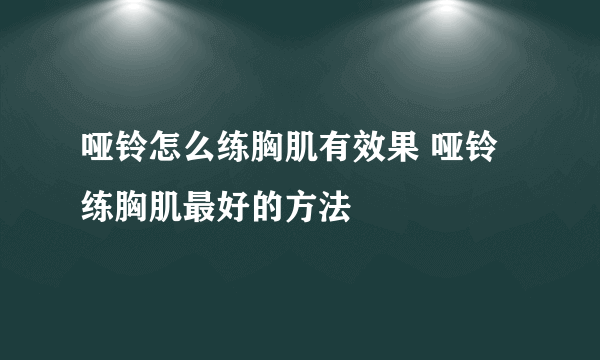 哑铃怎么练胸肌有效果 哑铃练胸肌最好的方法