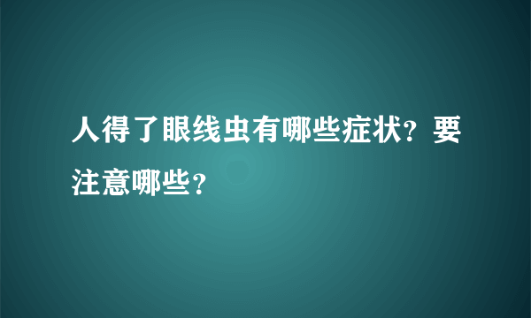 人得了眼线虫有哪些症状？要注意哪些？