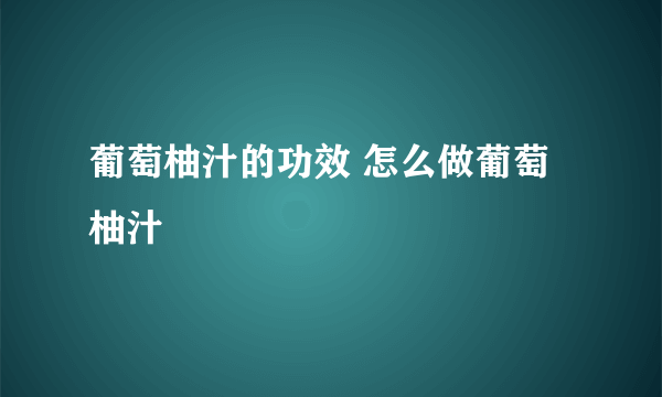 葡萄柚汁的功效 怎么做葡萄柚汁