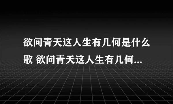 欲问青天这人生有几何是什么歌 欲问青天这人生有几何是哪首歌