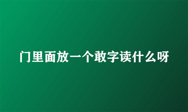 门里面放一个敢字读什么呀