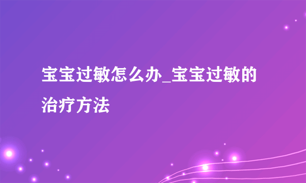 宝宝过敏怎么办_宝宝过敏的治疗方法