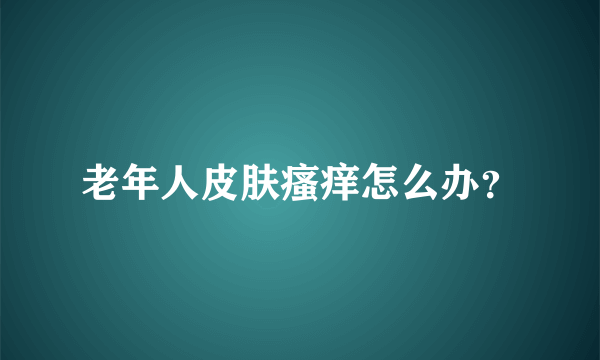 老年人皮肤瘙痒怎么办？