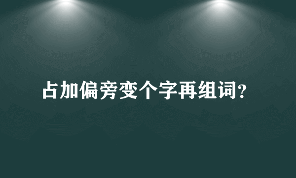 占加偏旁变个字再组词？