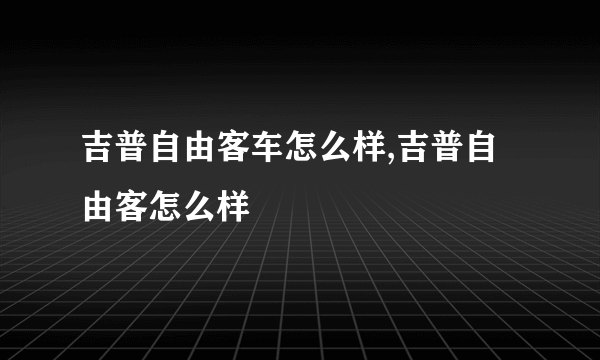 吉普自由客车怎么样,吉普自由客怎么样